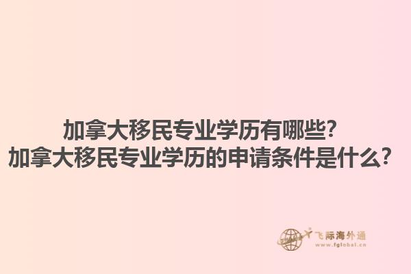 加拿大移民專(zhuān)業(yè)學(xué)歷有哪些？加拿大移民專(zhuān)業(yè)學(xué)歷的申請(qǐng)條件是什么？1.jpg