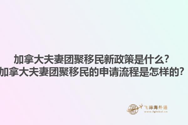 加拿大夫妻團聚移民新政策是什么？加拿大夫妻團聚移民的申請流程是怎樣的？1.jpg