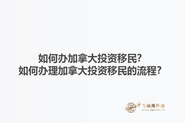 如何辦加拿大投資移民？如何辦理加拿大投資移民的流程？1.jpg