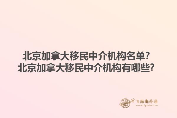 北京加拿大移民中介機構(gòu)名單？北京加拿大移民中介機構(gòu)有哪些？1.jpg