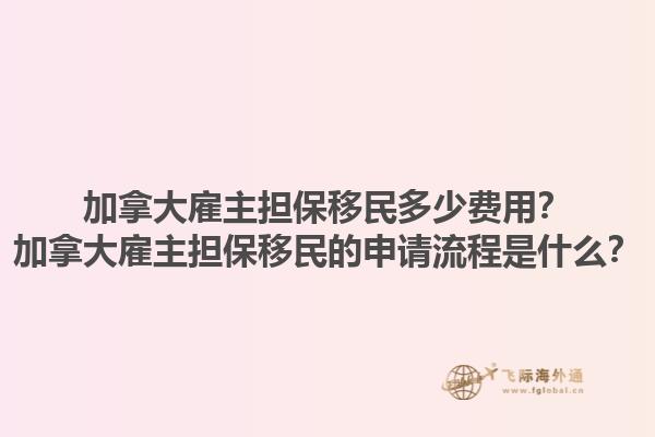 加拿大雇主擔(dān)保移民多少費(fèi)用？加拿大雇主擔(dān)保移民的申請流程是什么？1.jpg
