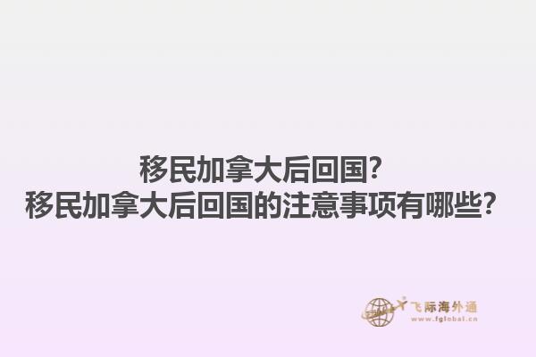 移民加拿大后回國？移民加拿大后回國的注意事項有哪些？1.jpg