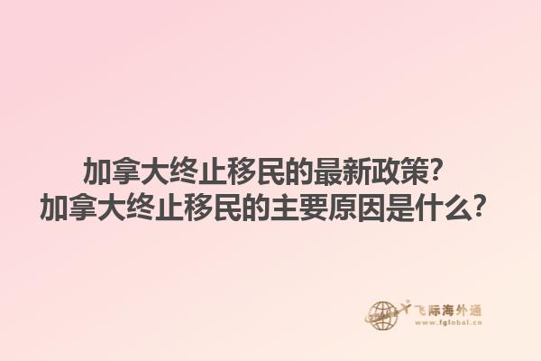 加拿大終止移民的最新政策？加拿大終止移民的主要原因是什么？1.jpg