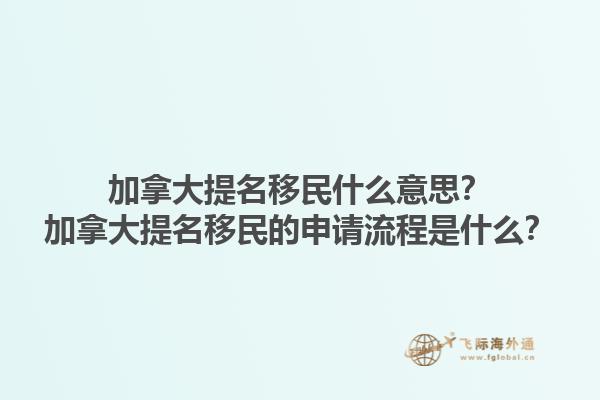 加拿大提名移民什么意思？加拿大提名移民的申請流程是什么？1.jpg