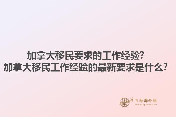 加拿大移民要求的工作經(jīng)驗？加拿大移民工作經(jīng)驗的最新要求是什么？1.jpg