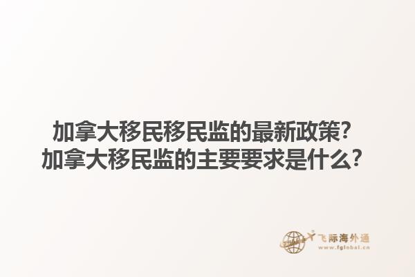 加拿大移民移民監(jiān)的最新政策？加拿大移民監(jiān)的主要要求是什么？1.jpg