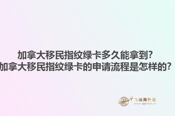 加拿大移民指紋綠卡多久能拿到？加拿大移民指紋綠卡的申請流程是怎樣的？1.jpg