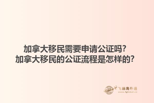 加拿大移民需要申請公證嗎？加拿大移民的公證流程是怎樣的？1.jpg