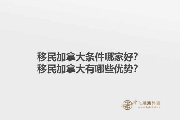 移民加拿大條件哪家好？移民加拿大有哪些優(yōu)勢？1.jpg
