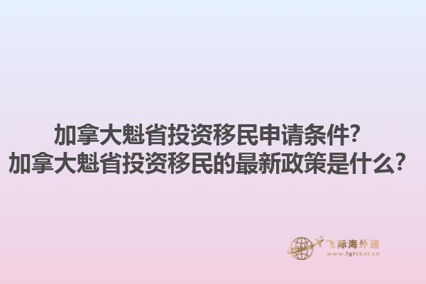 加拿大魁省投資移民申請(qǐng)條件？加拿大魁省投資移民的最新政策是什么？1.jpg