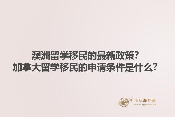 澳洲留學(xué)移民的最新政策？加拿大留學(xué)移民的申請條件是什么？1.jpg