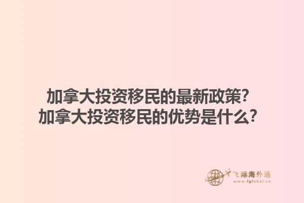 加拿大投資移民的最新政策？加拿大投資移民的優(yōu)勢是什么？1.jpg
