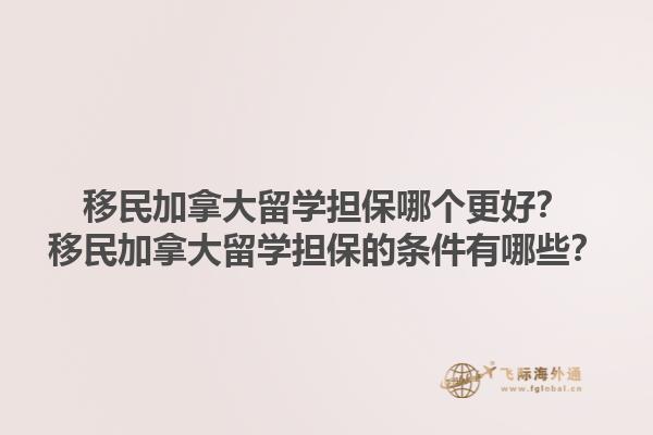 移民加拿大留學(xué)擔(dān)保哪個更好？移民加拿大留學(xué)擔(dān)保的條件有哪些？