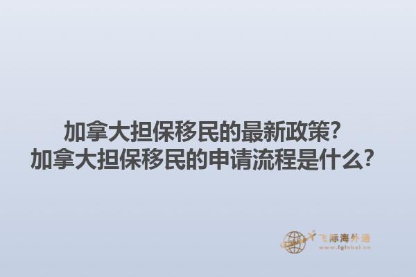 加拿大擔(dān)保移民的最新政策？加拿大擔(dān)保移民的申請流程是什么？1.jpg