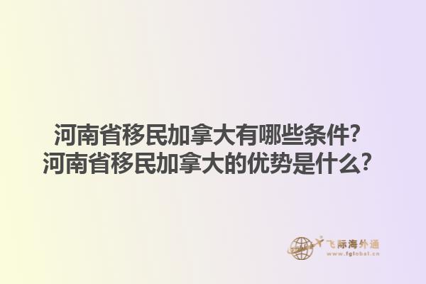 河南省移民加拿大有哪些條件？河南省移民加拿大的優(yōu)勢(shì)是什么？1.jpg