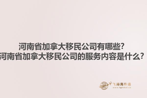 河南省加拿大移民公司有哪些？河南省加拿大移民公司的服務(wù)內(nèi)容是什么？1.jpg
