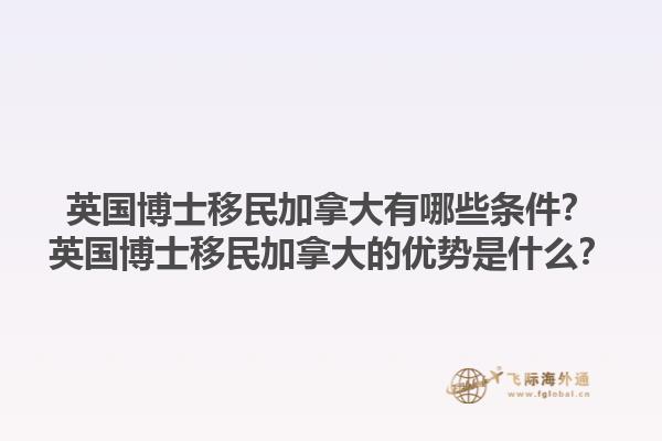 英國博士移民加拿大有哪些條件？英國博士移民加拿大的優(yōu)勢是什么？1.jpg
