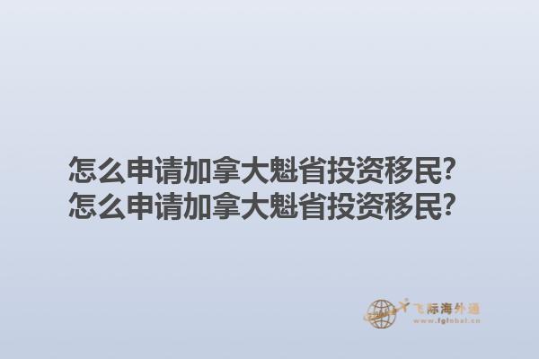 怎么申請加拿大魁省投資移民？怎么申請加拿大魁省投資移民？1.jpg