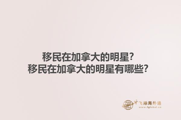 移民在加拿大的明星？移民在加拿大的明星有哪些？1.jpg