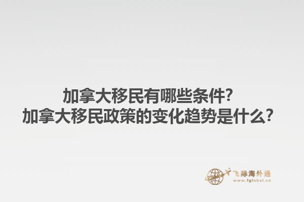 加拿大移民有哪些條件？加拿大移民政策的變化趨勢(shì)是什么？1.jpg