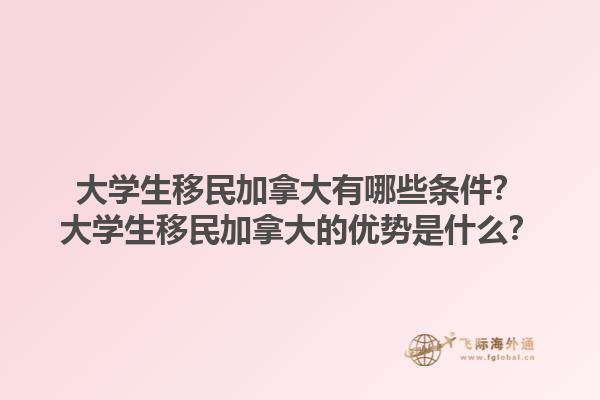 大學生移民加拿大有哪些條件？大學生移民加拿大的優(yōu)勢是什么？1.jpg