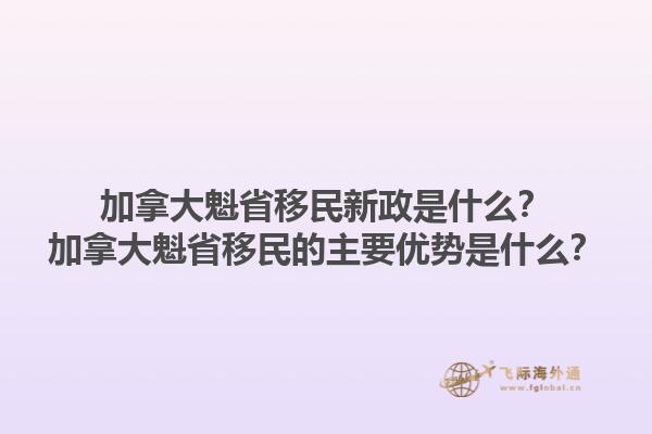 加拿大魁省移民新政是什么？加拿大魁省移民的主要優(yōu)勢是什么？