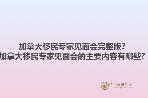 加拿大移民專家見面會完整版？加拿大移民專家見面會的主要內(nèi)容有哪些？