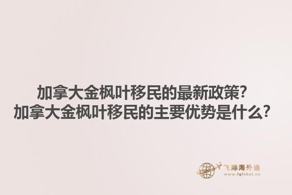 加拿大金楓葉移民的最新政策？加拿大金楓葉移民的主要優(yōu)勢是什么？