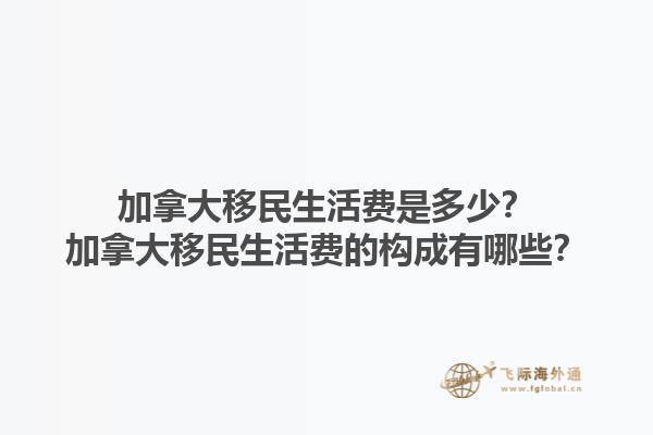 加拿大移民生活費(fèi)是多少？加拿大移民生活費(fèi)的構(gòu)成有哪些？1.jpg