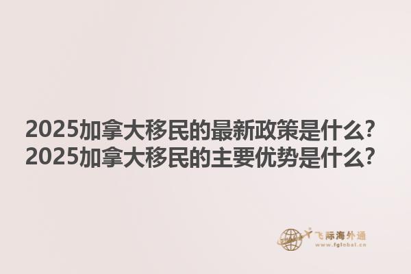 2025加拿大移民的最新政策是什么？2025加拿大移民的主要優(yōu)勢(shì)是什么？1.jpg