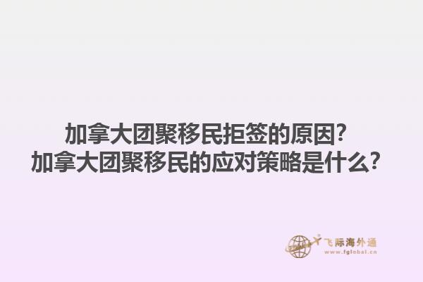 加拿大團(tuán)聚移民拒簽的原因？加拿大團(tuán)聚移民的應(yīng)對(duì)策略是什么？1.jpg