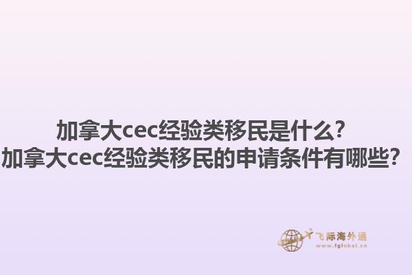 加拿大cec經(jīng)驗(yàn)類移民是什么？加拿大cec經(jīng)驗(yàn)類移民的申請(qǐng)條件有哪些？1.jpg