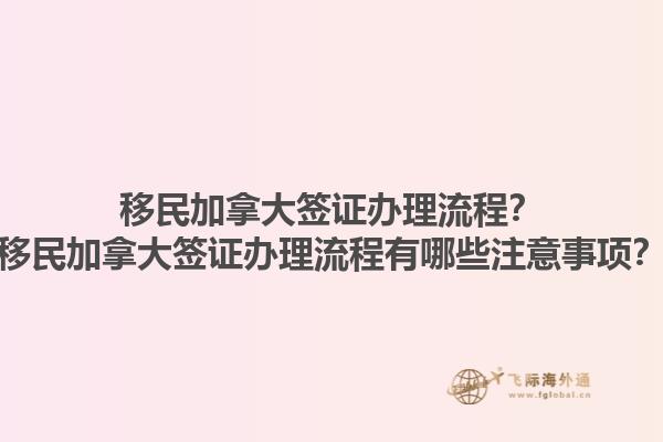 移民加拿大簽證辦理流程？移民加拿大簽證辦理流程有哪些注意事項(xiàng)？1.jpg