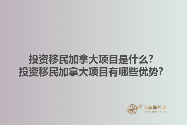 投資移民加拿大項目是什么？投資移民加拿大項目有哪些優(yōu)勢？1.jpg