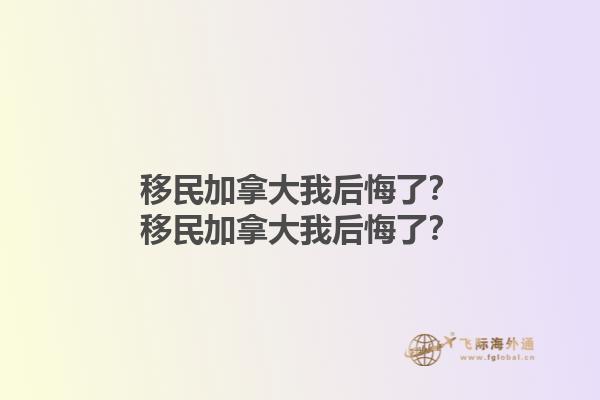移民加拿大我后悔了？移民加拿大我后悔了？1.jpg