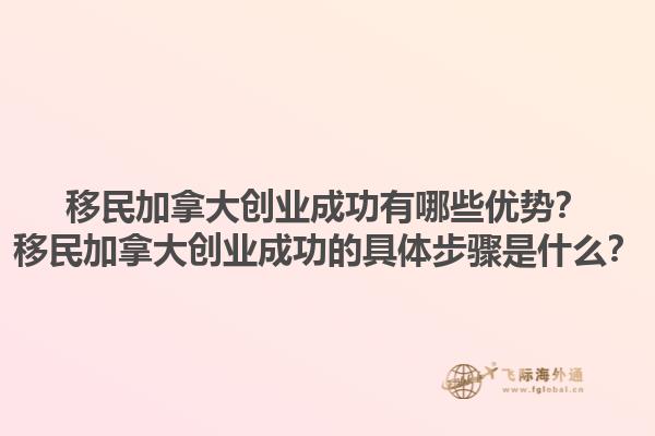 移民加拿大創(chuàng)業(yè)成功有哪些優(yōu)勢(shì)？移民加拿大創(chuàng)業(yè)成功的具體步驟是什么？1.jpg