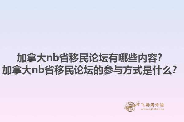 加拿大nb省移民論壇有哪些內(nèi)容？加拿大nb省移民論壇的參與方式是什么？1.jpg