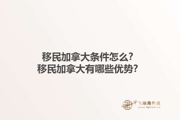 移民加拿大條件怎么？移民加拿大有哪些優(yōu)勢？1.jpg
