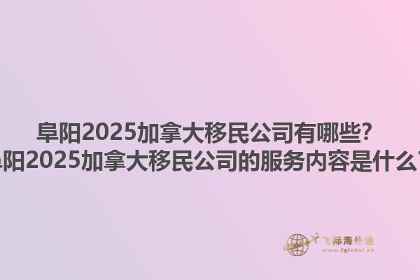 阜陽2025加拿大移民公司有哪些？阜陽2025加拿大移民公司的服務(wù)內(nèi)容是什么？1.jpg