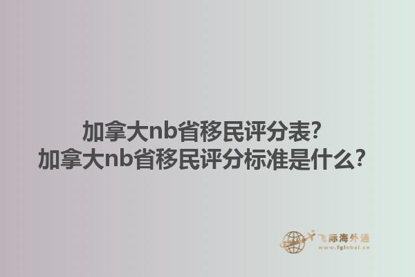 加拿大nb省移民評分表？加拿大nb省移民評分標(biāo)準(zhǔn)是什么？1.jpg