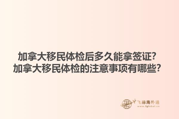 加拿大移民體檢后多久能拿簽證？加拿大移民體檢的注意事項有哪些？1.jpg