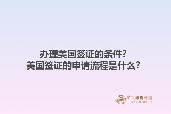 辦理美國(guó)簽證的條件？美國(guó)簽證的申請(qǐng)流程是什么？1.jpg