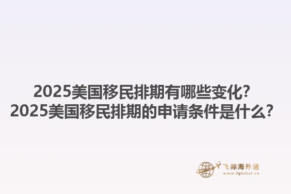 2025美國移民排期有哪些變化？2025美國移民排期的申請條件是什么？1.jpg