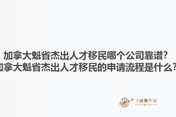 加拿大魁省杰出人才移民哪個(gè)公司靠譜？加拿大魁省杰出人才移民的申請(qǐng)流程是什么？1.jpg
