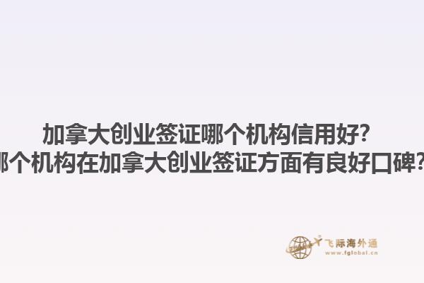 加拿大創(chuàng)業(yè)簽證哪個機(jī)構(gòu)信用好？哪個機(jī)構(gòu)在加拿大創(chuàng)業(yè)簽證方面有良好口碑？1.jpg