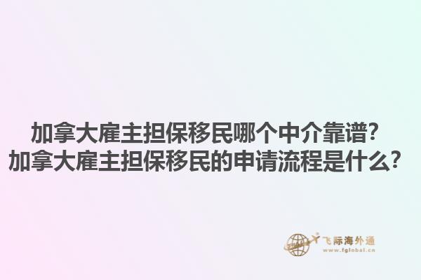 加拿大雇主擔(dān)保移民哪個(gè)中介靠譜？加拿大雇主擔(dān)保移民的申請(qǐng)流程是什么？1.jpg
