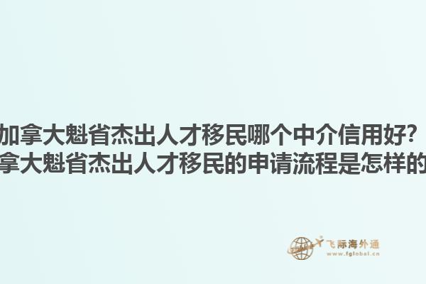 加拿大魁省杰出人才移民哪個(gè)中介信用好？加拿大魁省杰出人才移民的申請(qǐng)流程是怎樣的？1.jpg