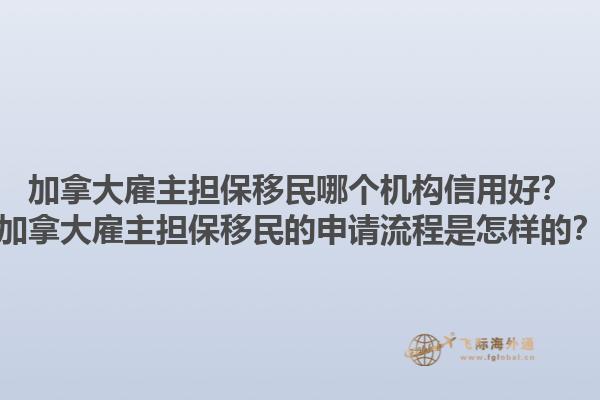 加拿大雇主擔(dān)保移民哪個(gè)機(jī)構(gòu)信用好？加拿大雇主擔(dān)保移民的申請(qǐng)流程是怎樣的？1.jpg
