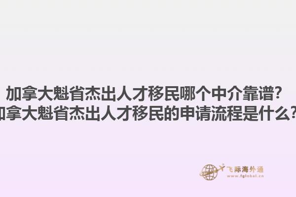 加拿大魁省杰出人才移民哪個中介靠譜？加拿大魁省杰出人才移民的申請流程是什么？1.jpg