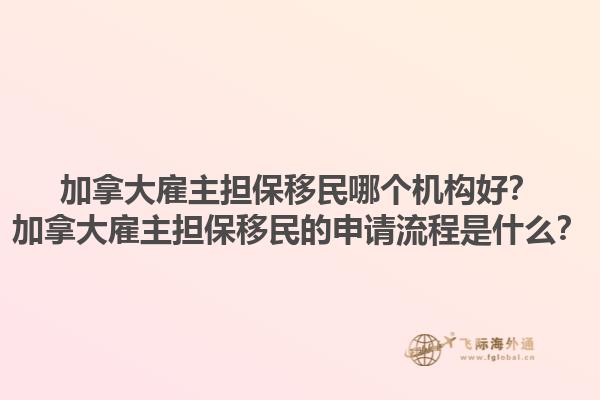 加拿大雇主擔保移民哪個機構(gòu)好？加拿大雇主擔保移民的申請流程是什么？1.jpg